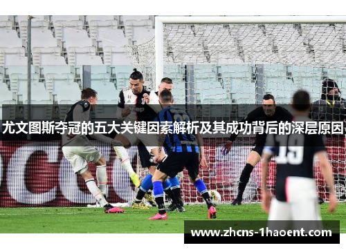 尤文图斯夺冠的五大关键因素解析及其成功背后的深层原因