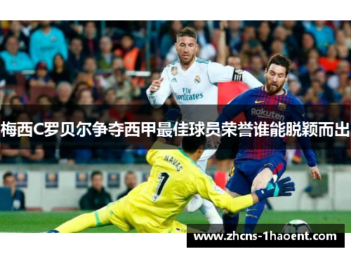 梅西C罗贝尔争夺西甲最佳球员荣誉谁能脱颖而出