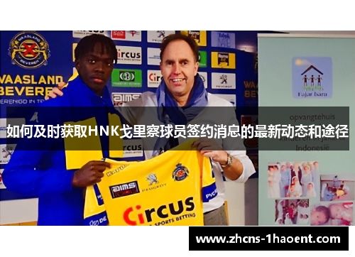 如何及时获取HNK戈里察球员签约消息的最新动态和途径