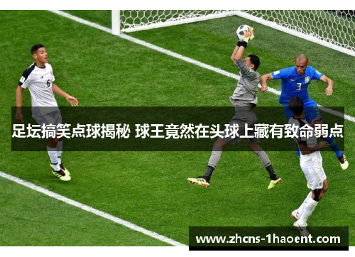 足坛搞笑点球揭秘 球王竟然在头球上藏有致命弱点