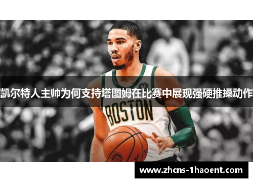 凯尔特人主帅为何支持塔图姆在比赛中展现强硬推搡动作