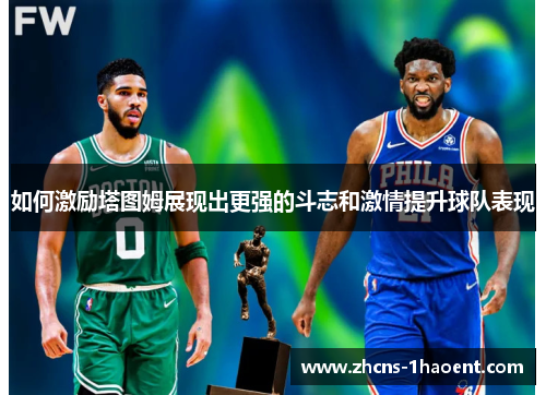 如何激励塔图姆展现出更强的斗志和激情提升球队表现