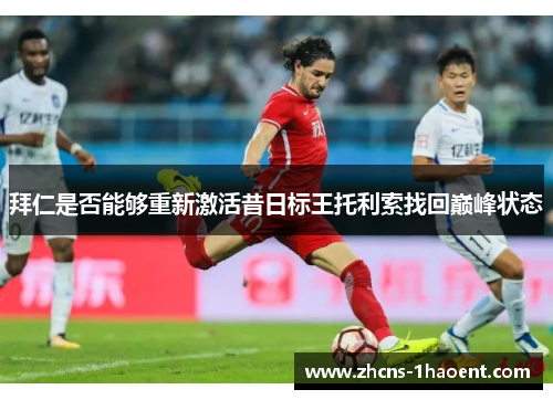 拜仁是否能够重新激活昔日标王托利索找回巅峰状态