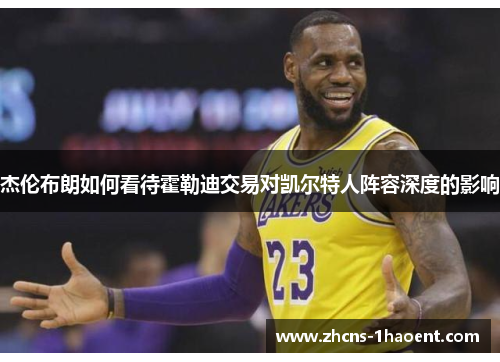 杰伦布朗如何看待霍勒迪交易对凯尔特人阵容深度的影响