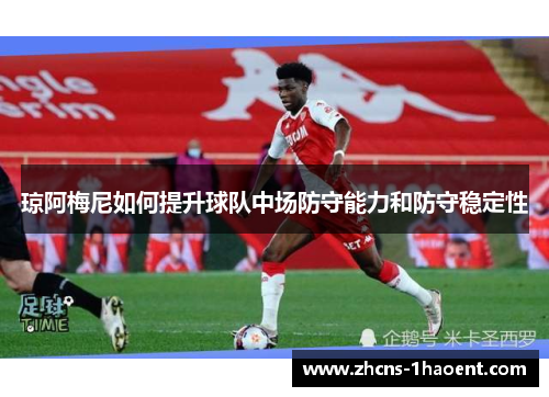 琼阿梅尼如何提升球队中场防守能力和防守稳定性