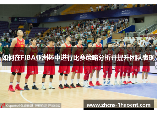 如何在FIBA亚洲杯中进行比赛策略分析并提升团队表现