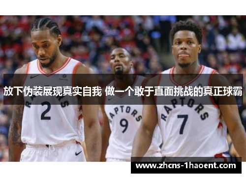 放下伪装展现真实自我 做一个敢于直面挑战的真正球霸