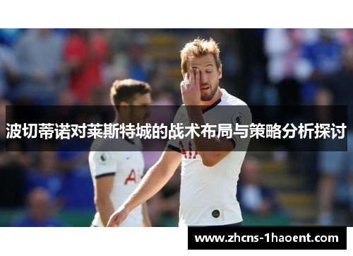 波切蒂诺对莱斯特城的战术布局与策略分析探讨