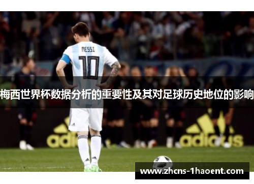 梅西世界杯数据分析的重要性及其对足球历史地位的影响