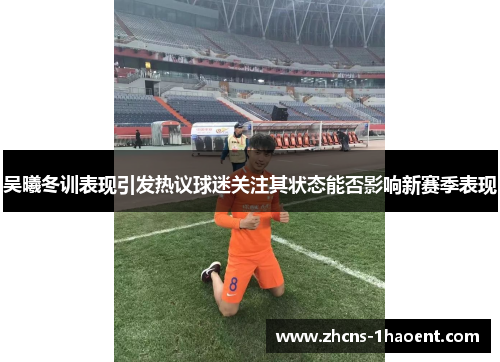 吴曦冬训表现引发热议球迷关注其状态能否影响新赛季表现