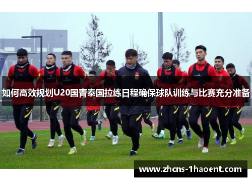如何高效规划U20国青泰国拉练日程确保球队训练与比赛充分准备