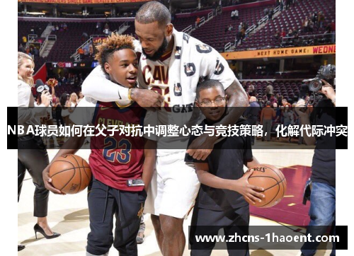 NBA球员如何在父子对抗中调整心态与竞技策略，化解代际冲突