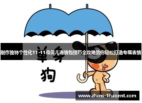 制作独特个性化11-11森贝儿表情包技巧全攻略助你轻松打造专属表情