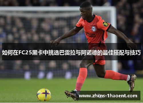 如何在FC25黑卡中挑选巴雷拉与阿诺德的最佳搭配与技巧
