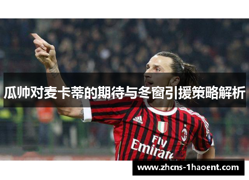 瓜帅对麦卡蒂的期待与冬窗引援策略解析