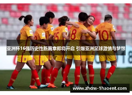 亚洲杯16强历史性新篇章即将开启 引爆亚洲足球激情与梦想