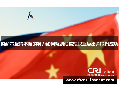 奥萨尔坚持不懈的努力如何帮助他实现职业复出并取得成功