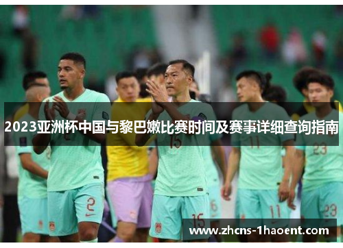2023亚洲杯中国与黎巴嫩比赛时间及赛事详细查询指南