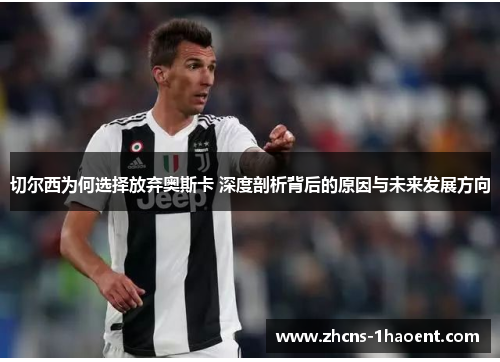 切尔西为何选择放弃奥斯卡 深度剖析背后的原因与未来发展方向