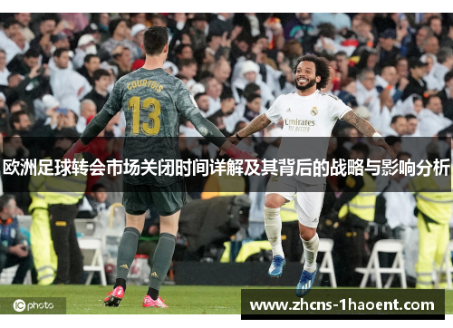 欧洲足球转会市场关闭时间详解及其背后的战略与影响分析