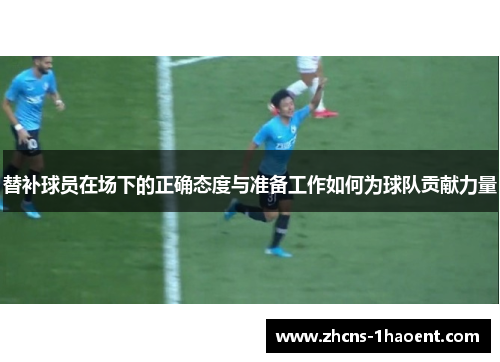 替补球员在场下的正确态度与准备工作如何为球队贡献力量