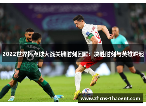 2022世界杯点球大战关键时刻回顾：决胜时刻与英雄崛起