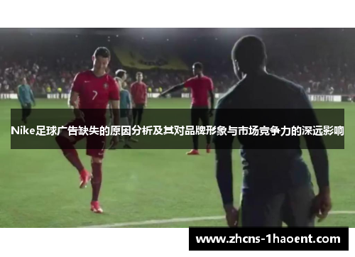 Nike足球广告缺失的原因分析及其对品牌形象与市场竞争力的深远影响