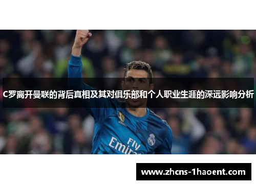 C罗离开曼联的背后真相及其对俱乐部和个人职业生涯的深远影响分析