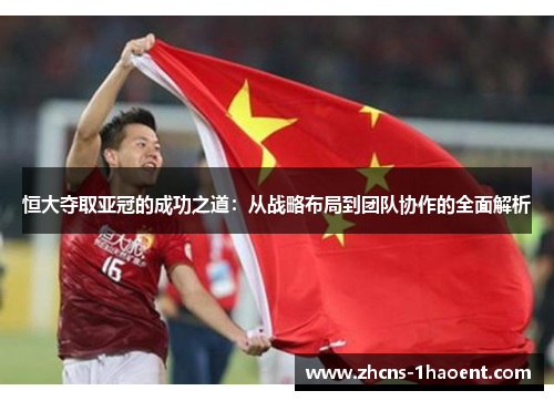 恒大夺取亚冠的成功之道：从战略布局到团队协作的全面解析