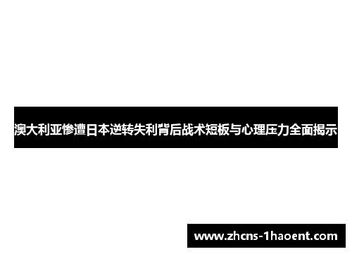 澳大利亚惨遭日本逆转失利背后战术短板与心理压力全面揭示