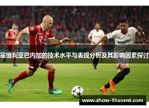 塞维利亚巴内加的技术水平与表现分析及其影响因素探讨