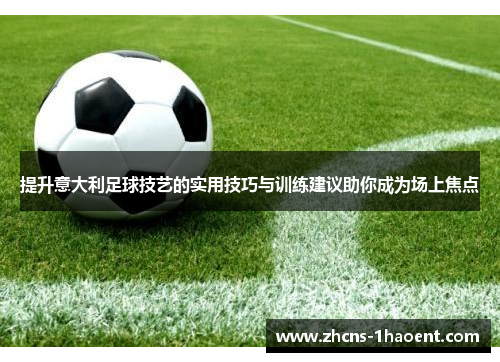 提升意大利足球技艺的实用技巧与训练建议助你成为场上焦点