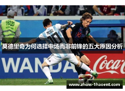 莫德里奇为何选择中场而非前锋的五大原因分析
