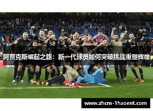 阿贾克斯崛起之路：新一代球员如何突破挑战重塑辉煌