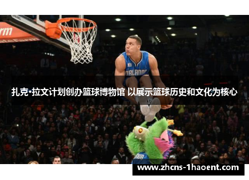 扎克·拉文计划创办篮球博物馆 以展示篮球历史和文化为核心 扎克·拉文计划创办篮球博物馆 以展示篮球历史和文化为核心