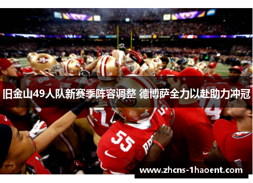 旧金山49人队新赛季阵容调整 德博萨全力以赴助力冲冠