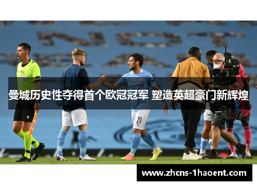曼城历史性夺得首个欧冠冠军 塑造英超豪门新辉煌
