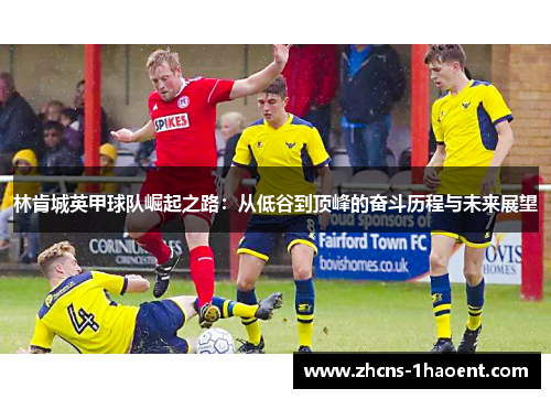 林肯城英甲球队崛起之路:从低谷到顶峰的奋斗历程与未来展望 林肯城英甲球队崛起之路:从低谷到顶峰的奋斗历程与未来展望