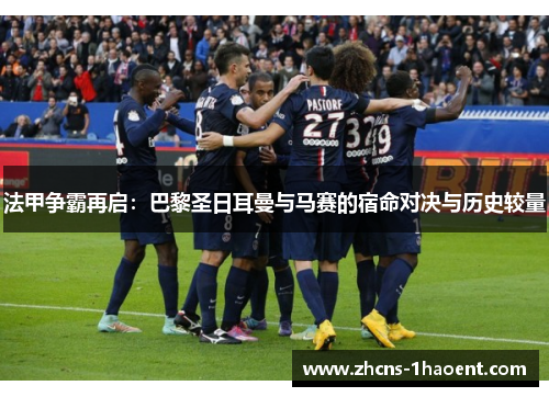 法甲争霸再启：巴黎圣日耳曼与马赛的宿命对决与历史较量