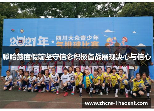 滕哈赫度假前坚守信念积极备战展现决心与信心