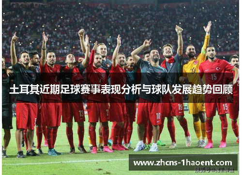 土耳其近期足球赛事表现分析与球队发展趋势回顾