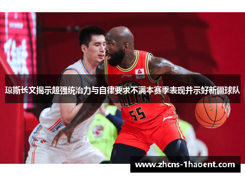 琼斯长文揭示超强统治力与自律要求不满本赛季表现并示好新疆球队