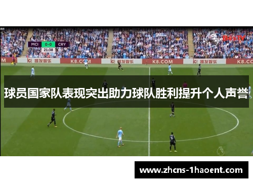 球员国家队表现突出助力球队胜利提升个人声誉