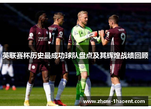 英联赛杯历史最成功球队盘点及其辉煌战绩回顾 英联赛杯历史最成功球队盘点及其辉煌战绩回顾