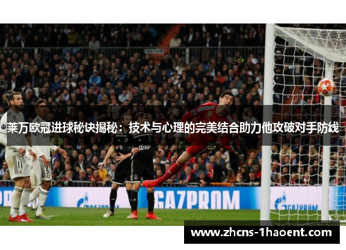 莱万欧冠进球秘诀揭秘：技术与心理的完美结合助力他攻破对手防线