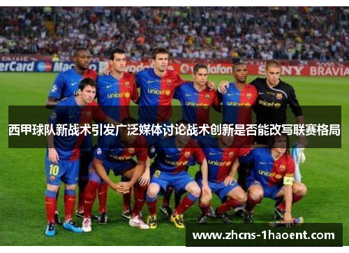 西甲球队新战术引发广泛媒体讨论战术创新是否能改写联赛格局