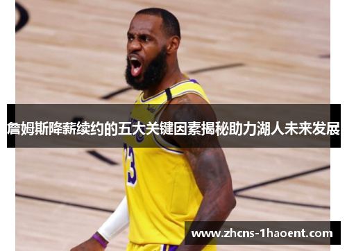 詹姆斯降薪续约的五大关键因素揭秘助力湖人未来发展