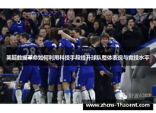 英超数据革命如何利用科技手段提升球队整体表现与竞技水平 英超数据革命如何利用科技手段提升球队整体表现与竞技水平