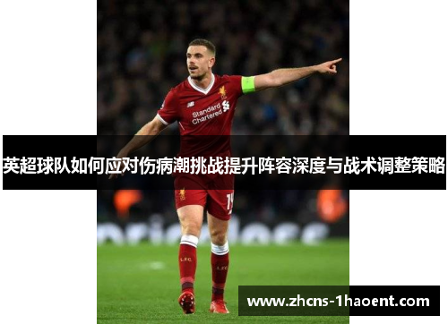 英超球队如何应对伤病潮挑战提升阵容深度与战术调整策略 英超球队如何应对伤病潮挑战提升阵容深度与战术调整策略