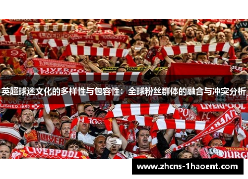 英超球迷文化的多样性与包容性:全球粉丝群体的融合与冲突分析 英超球迷文化的多样性与包容性:全球粉丝群体的融合与冲突分析